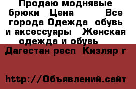 Продаю моднявые брюки › Цена ­ 700 - Все города Одежда, обувь и аксессуары » Женская одежда и обувь   . Дагестан респ.,Кизляр г.